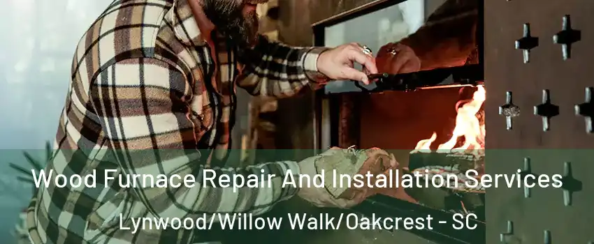 Wood Furnace Repair And Installation Services Lynwood/Willow Walk/Oakcrest - SC