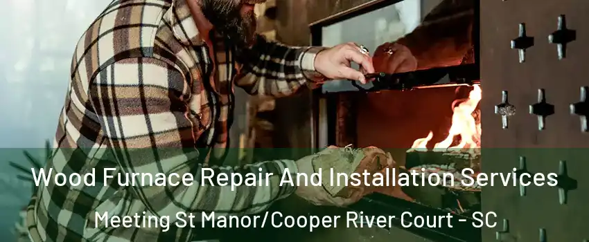 Wood Furnace Repair And Installation Services Meeting St Manor/Cooper River Court - SC