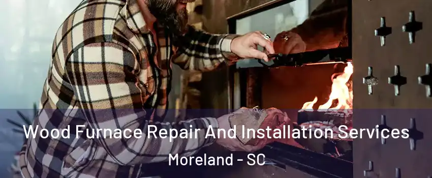 Wood Furnace Repair And Installation Services Moreland - SC