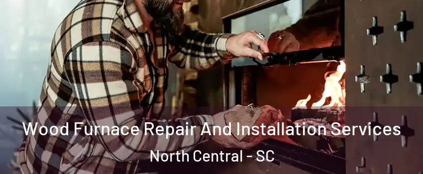 Wood Furnace Repair And Installation Services North Central - SC