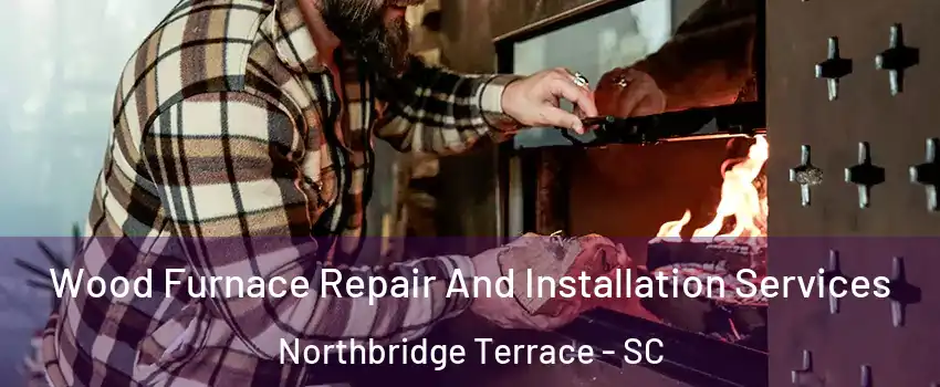 Wood Furnace Repair And Installation Services Northbridge Terrace - SC