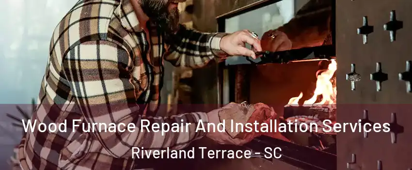 Wood Furnace Repair And Installation Services Riverland Terrace - SC