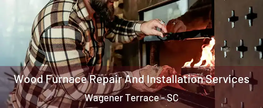 Wood Furnace Repair And Installation Services Wagener Terrace - SC