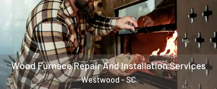 Wood Furnace Repair And Installation Services Westwood - SC