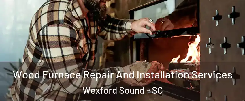 Wood Furnace Repair And Installation Services Wexford Sound - SC