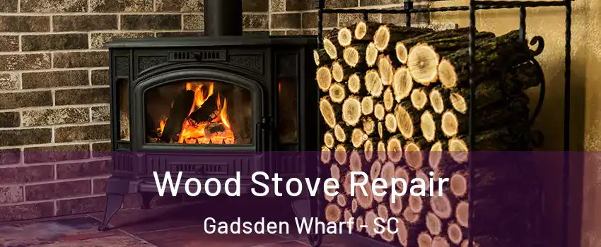 Wood Stove Repair Gadsden Wharf - SC