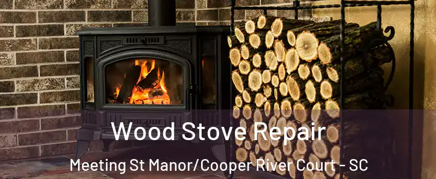 Wood Stove Repair Meeting St Manor/Cooper River Court - SC